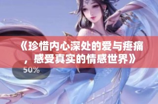 《珍惜内心深处的爱与疼痛，感受真实的情感世界》