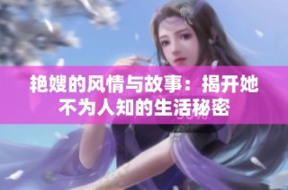 艳嫂的风情与故事：揭开她不为人知的生活秘密