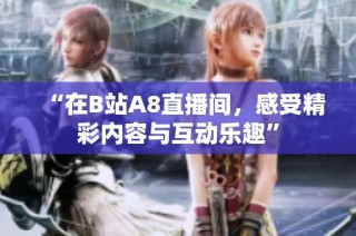 “在B站A8直播间，感受精彩内容与互动乐趣”
