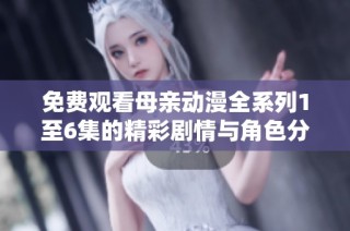 免费观看母亲动漫全系列1至6集的精彩剧情与角色分析
