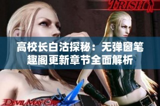 高校长白沽探秘：无弹窗笔趣阁更新章节全面解析