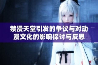 禁漫天堂引发的争议与对动漫文化的影响探讨与反思
