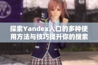 探索Yandex入口的多种使用方法与技巧提升你的搜索体验