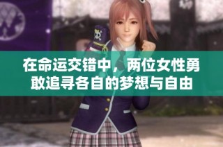 在命运交错中，两位女性勇敢追寻各自的梦想与自由