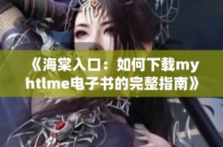 《海棠入口：如何下载myhtlme电子书的完整指南》