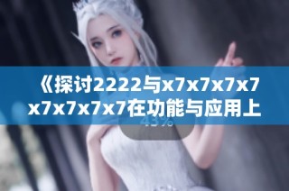 《探讨2222与x7x7x7x7x7x7x7x7在功能与应用上的差异》