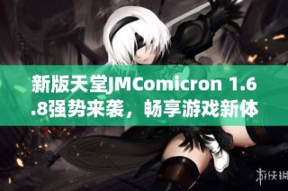新版天堂JMComicron 1.6.8强势来袭，畅享游戏新体验
