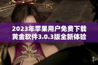 2023年苹果用户免费下载黄金软件3.0.3版全新体验