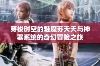 穿梭时空的魅魔苏夭夭与神器系统的奇幻冒险之旅
