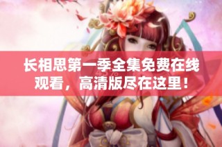 长相思第一季全集免费在线观看，高清版尽在这里！