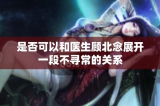 是否可以和医生顾北念展开一段不寻常的关系