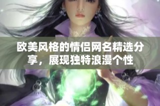 欧美风格的情侣网名精选分享，展现独特浪漫个性