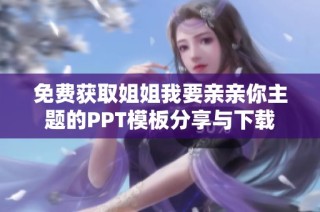 免费获取姐姐我要亲亲你主题的PPT模板分享与下载