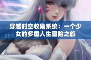 穿越时空收集系统：一个少女的多重人生冒险之旅