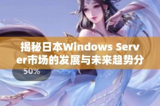 揭秘日本Windows Server市场的发展与未来趋势分析