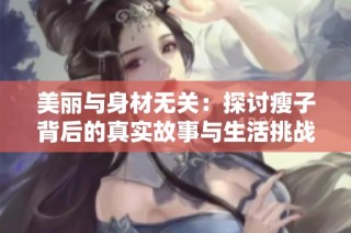 美丽与身材无关：探讨瘦子背后的真实故事与生活挑战