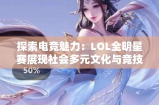 探索电竞魅力：LOL全明星赛展现社会多元文化与竞技精神