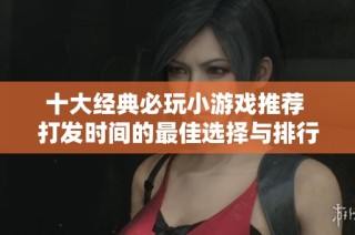 十大经典必玩小游戏推荐 打发时间的最佳选择与排行榜