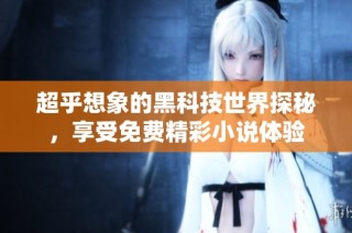 超乎想象的黑科技世界探秘，享受免费精彩小说体验
