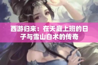 西游归来：在天庭上班的日子与雪山白术的传奇