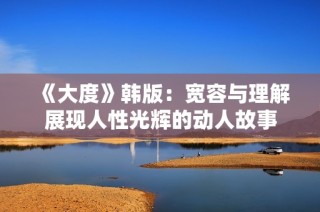 《大度》韩版：宽容与理解展现人性光辉的动人故事