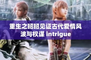 重生之昭昭见证古代爱情风波与权谋 intrigue