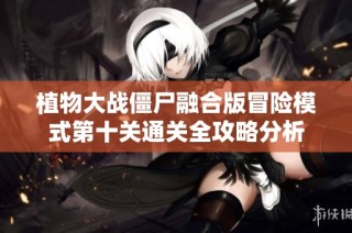 植物大战僵尸融合版冒险模式第十关通关全攻略分析