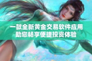 一款全新黄金交易软件应用助您畅享便捷投资体验
