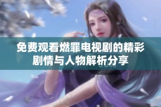 免费观看燃罪电视剧的精彩剧情与人物解析分享