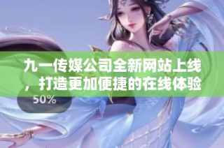九一传媒公司全新网站上线，打造更加便捷的在线体验