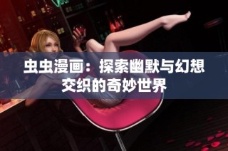 虫虫漫画：探索幽默与幻想交织的奇妙世界
