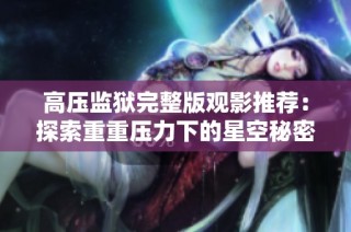 高压监狱完整版观影推荐：探索重重压力下的星空秘密