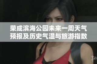 荣成滨海公园未来一周天气预报及历史气温与旅游指数分析