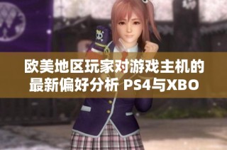 欧美地区玩家对游戏主机的最新偏好分析 PS4与XBOX的使用比例揭秘