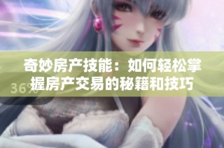 奇妙房产技能：如何轻松掌握房产交易的秘籍和技巧