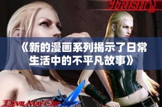 《新的漫画系列揭示了日常生活中的不平凡故事》