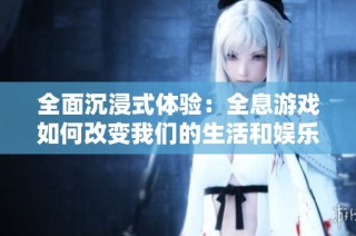 全面沉浸式体验：全息游戏如何改变我们的生活和娱乐方式