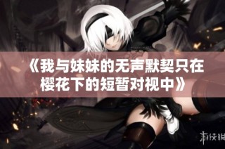 《我与妹妹的无声默契只在樱花下的短暂对视中》
