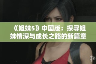 《姐妹5》中国版：探寻姐妹情深与成长之路的新篇章