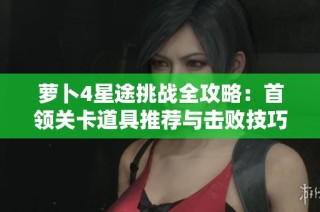 萝卜4星途挑战全攻略：首领关卡道具推荐与击败技巧分享