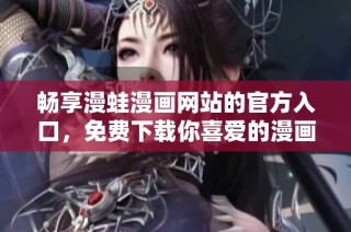 畅享漫蛙漫画网站的官方入口，免费下载你喜爱的漫画资源