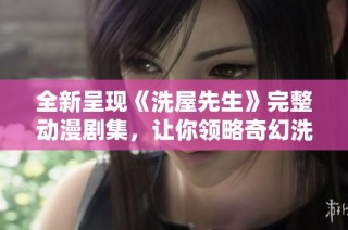全新呈现《洗屋先生》完整动漫剧集，让你领略奇幻洗屋之旅的魅力