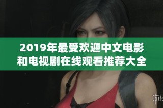 2019年最受欢迎中文电影和电视剧在线观看推荐大全