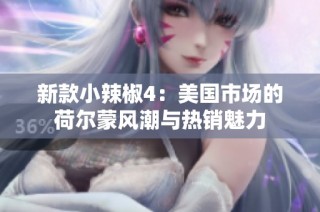 新款小辣椒4：美国市场的荷尔蒙风潮与热销魅力