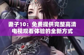 妻子10：免费提供完整高清电视观看体验的全新方式