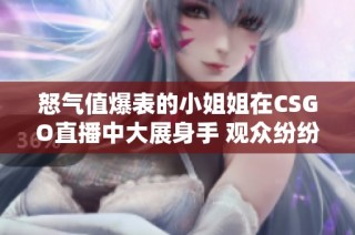 怒气值爆表的小姐姐在CSGO直播中大展身手 观众纷纷围观