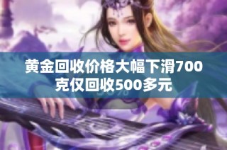 黄金回收价格大幅下滑700克仅回收500多元
