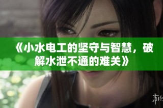 《小水电工的坚守与智慧，破解水泄不通的难关》