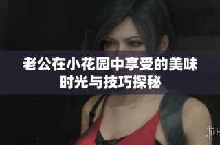 老公在小花园中享受的美味时光与技巧探秘