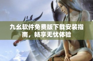 九幺软件免费版下载安装指南，畅享无忧体验
